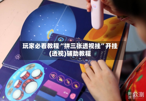 玩家必看教程“拼三张透视挂”开挂(透视)辅助教程
