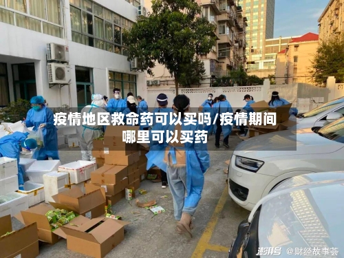 疫情地区救命药可以买吗/疫情期间哪里可以买药