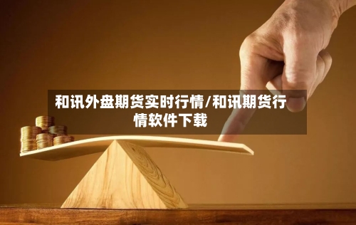 和讯外盘期货实时行情/和讯期货行情软件下载-第2张图片