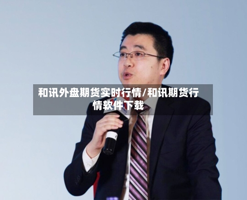 和讯外盘期货实时行情/和讯期货行情软件下载-第3张图片