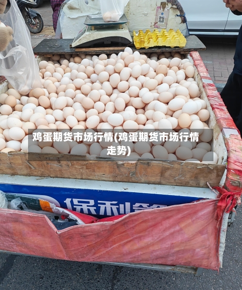 鸡蛋期货市场行情(鸡蛋期货市场行情走势)-第2张图片