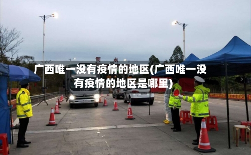 广西唯一没有疫情的地区(广西唯一没有疫情的地区是哪里)-第2张图片