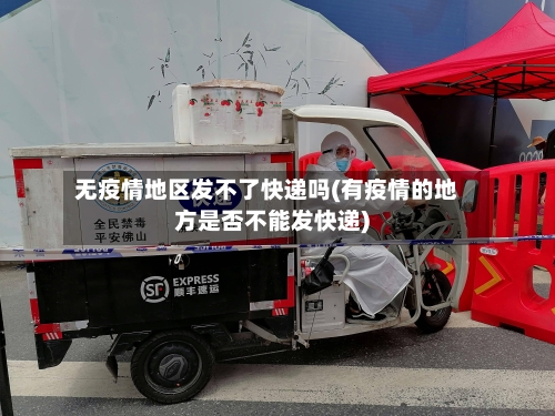 无疫情地区发不了快递吗(有疫情的地方是否不能发快递)