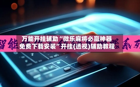 万能开挂辅助“微乐麻将必赢神器免费下载安装”开挂(透视)辅助教程-第3张图片