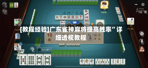 [教程经验]广东雀神麻将提高胜率	”详细透视教程-第2张图片