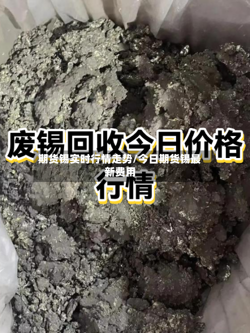 期货锡实时行情走势/今日期货锡最新费用-第3张图片