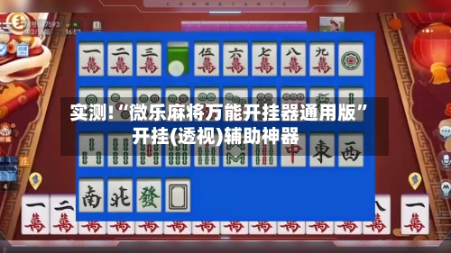 实测!“微乐麻将万能开挂器通用版”开挂(透视)辅助神器-第2张图片