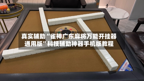 真实辅助“雀神广东麻将万能开挂器通用版”科技辅助神器手机版教程-第3张图片