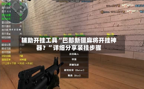 辅助开挂工具“巴郎新疆麻将开挂神器？”详细分享装挂步骤-第2张图片