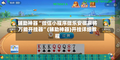 辅助神器“微信小程序微乐安徽麻将万能开挂器	”(辅助神器)开挂详细教程-第2张图片