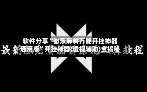 软件分享“微乐麻将万能开挂神器通用版”开挂神器{透视辅助}全揭秘-第2张图片