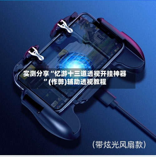 实测分享“忆游十三道透视开挂神器”(作弊)辅助透视教程