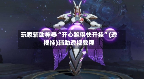 玩家辅助神器“开心跑得快开挂”(透视挂)辅助透视教程