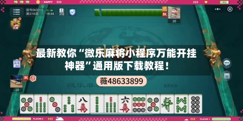 最新教你“微乐麻将小程序万能开挂神器”通用版下载教程！-第3张图片