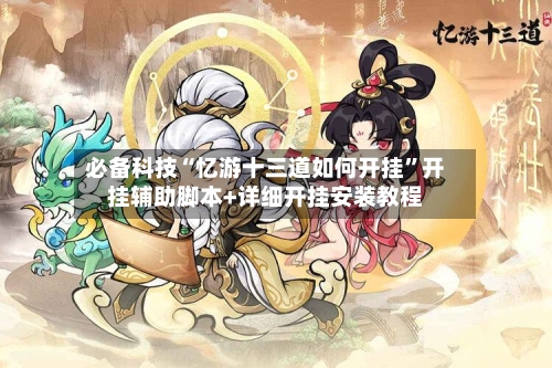 必备科技“忆游十三道如何开挂”开挂辅助脚本+详细开挂安装教程-第3张图片