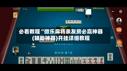 必看教程“微乐麻将亲友房必赢神器(辅助神器)开挂详细教程-第2张图片