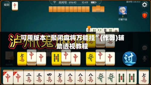 可用版本“聚闲麻将万能挂”(作弊)辅助透视教程-第3张图片