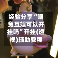 经验分享“呗兔互娱可以开挂吗”开挂(透视)辅助教程