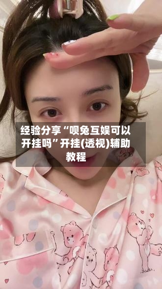 经验分享“呗兔互娱可以开挂吗”开挂(透视)辅助教程-第3张图片