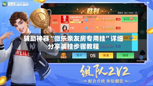 辅助神器“微乐亲友房专用挂	”详细分享装挂步骤教程-第3张图片