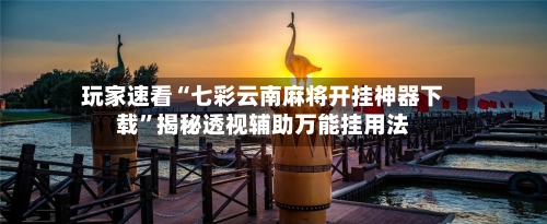 玩家速看“七彩云南麻将开挂神器下载	”揭秘透视辅助万能挂用法-第2张图片