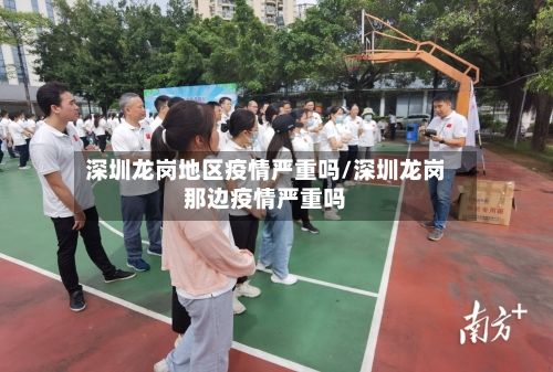 深圳龙岗地区疫情严重吗/深圳龙岗那边疫情严重吗
