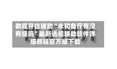 教程开挂辅助“永和备厅有没有挂吗”最新透视辅助软件详细教程官方版下载-第2张图片