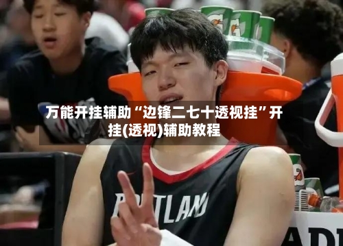 万能开挂辅助“边锋二七十透视挂”开挂(透视)辅助教程-第2张图片