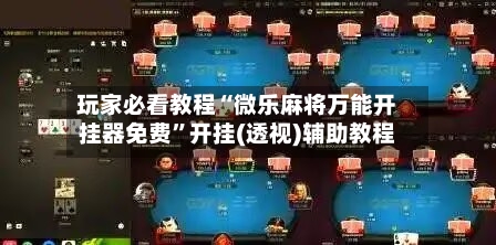 玩家必看教程“微乐麻将万能开挂器免费”开挂(透视)辅助教程