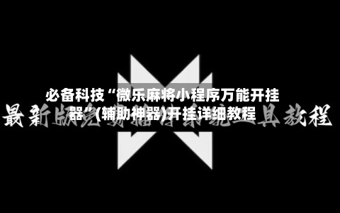 必备科技“微乐麻将小程序万能开挂器”(辅助神器)开挂详细教程
