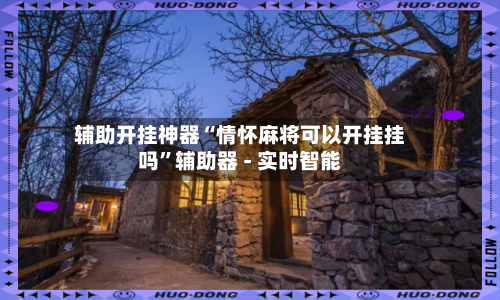 辅助开挂神器“情怀麻将可以开挂挂吗”辅助器 - 实时智能-第2张图片