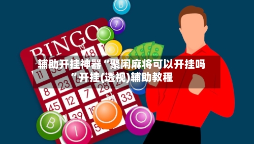 辅助开挂神器“聚闲麻将可以开挂吗”开挂(透视)辅助教程-第3张图片