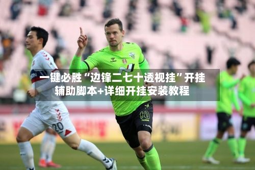 一键必胜“边锋二七十透视挂”开挂辅助脚本+详细开挂安装教程-第2张图片