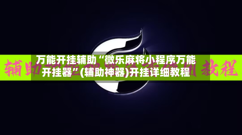 万能开挂辅助“微乐麻将小程序万能开挂器	”(辅助神器)开挂详细教程-第2张图片