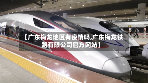 【广东梅龙地区有疫情吗,广东梅龙铁路有限公司官方网站】-第2张图片