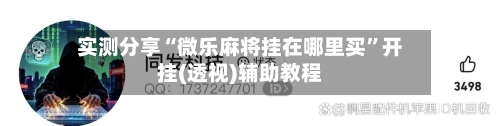 实测分享“微乐麻将挂在哪里买”开挂(透视)辅助教程