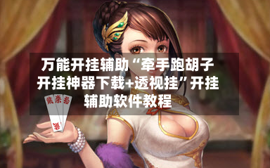 万能开挂辅助“牵手跑胡子开挂神器下载+透视挂”开挂辅助软件教程