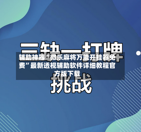 辅助神器“微乐麻将万能开挂器免费”最新透视辅助软件详细教程官方版下载-第2张图片