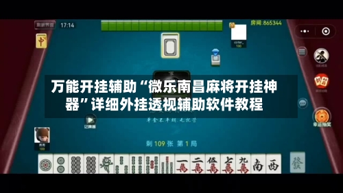万能开挂辅助“微乐南昌麻将开挂神器”详细外挂透视辅助软件教程-第2张图片