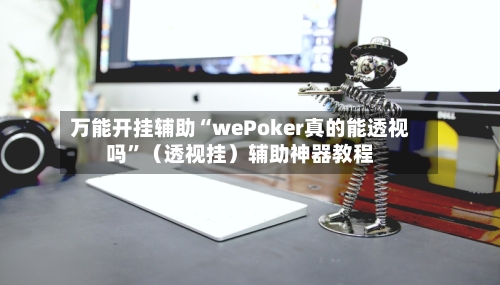 万能开挂辅助“wePoker真的能透视吗”（透视挂）辅助神器教程-第3张图片