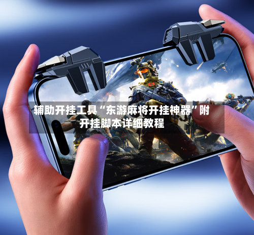 辅助开挂工具“东游麻将开挂神器”附开挂脚本详细教程-第2张图片