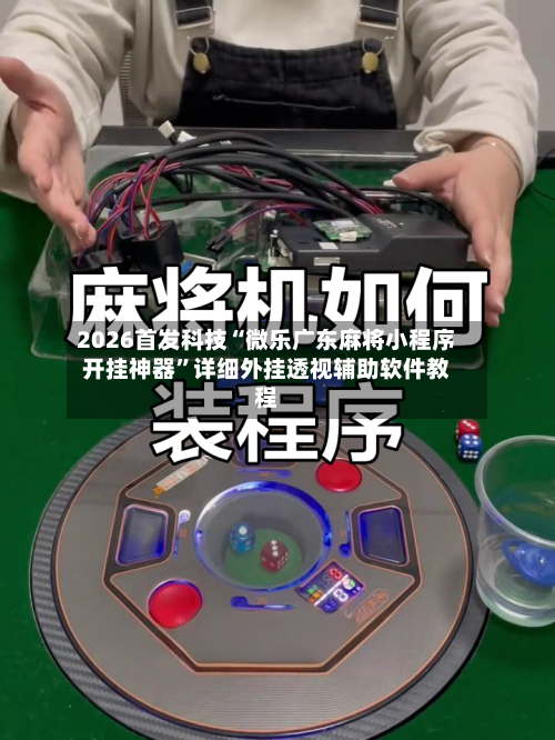 2026首发科技“微乐广东麻将小程序开挂神器”详细外挂透视辅助软件教程