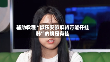 辅助教程“微乐安徽麻将万能开挂器”的确是有挂