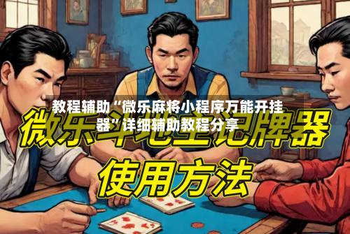 教程辅助“微乐麻将小程序万能开挂器”详细辅助教程分享-第2张图片