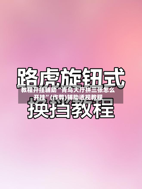 教程开挂辅助“青鸟大厅拼三张怎么开挂”(作弊)辅助透视教程