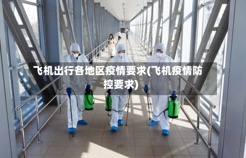 飞机出行各地区疫情要求(飞机疫情防控要求)-第2张图片