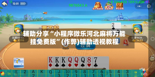 辅助分享“小程序微乐河北麻将万能挂免费版”(作弊)辅助透视教程-第2张图片