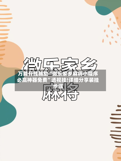 万能开挂辅助“微乐家乡麻将小程序必赢神器免费”透视挂!详细分享装挂步骤-第2张图片