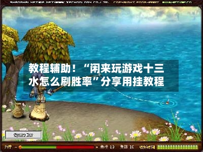 教程辅助！“闲来玩游戏十三水怎么刷胜率	”分享用挂教程-第2张图片