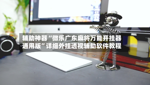 辅助神器“微乐广东麻将万能开挂器通用版”详细外挂透视辅助软件教程-第2张图片